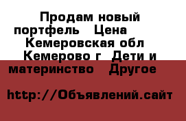 Продам новый портфель › Цена ­ 500 - Кемеровская обл., Кемерово г. Дети и материнство » Другое   
